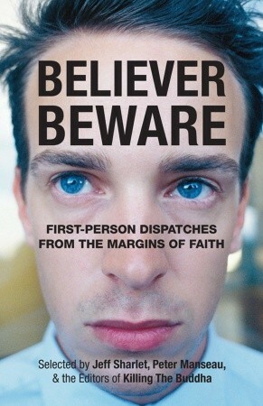 Believer, Beware: First-person Dispatches from the Margins of Faith by Peter Manseau, Michael Allen Potter, Jeff Sharlet