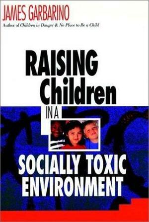 Raising Children In A Socially Toxic Environment by James Garbarino