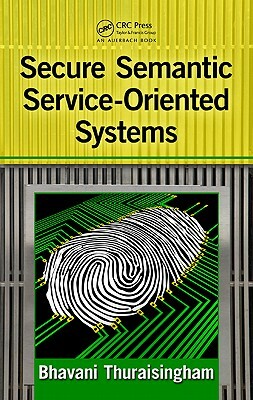 Secure Semantic Service-Oriented Systems by Bhavani Thuraisingham