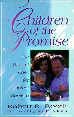 Children of the Promise: The Biblical Case for Infant Baptism by Randy Booth, Randy Booth