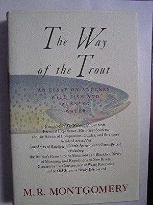 The Way of the Trout: An Essay on Anglers, Wild Fish, and Running Water ... by M. R. Montgomery