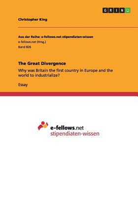 The Great Divergence: Why was Britain the first country in Europe and the world to industrialize? by Christopher King