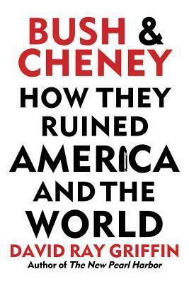 Bush and Cheney: How they Ruined America and the World by David Ray Griffin