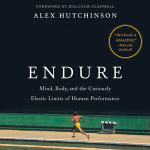 Endure: Mind, Body, and the Curiously Elastic Limits of Human Performance by Alex Hutchinson