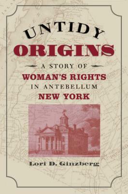 Untidy Origins: A Story of Woman's Rights in Antebellum New York by Lori D. Ginzberg