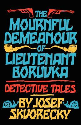 Mournful Demeanour of Lieutenant Boruvka: Dective Tales by Josef Skvorecky