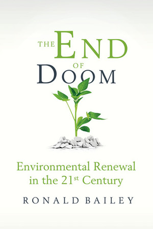 The End of Doom: Environmental Renewal in the Twenty-first Century by Ronald Bailey