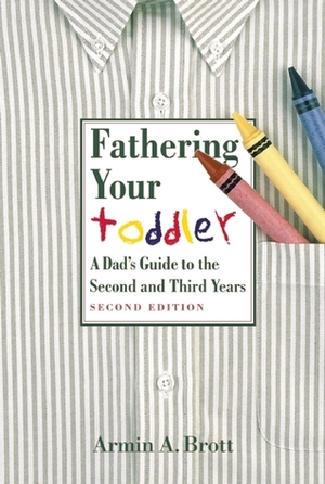 Fathering Your Toddler: A Dad's Guide to the Second and Third Years by Armin A. Brott