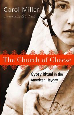 The Church of Cheese: Gypsy Ritual in the American Heyday by Carol Miller