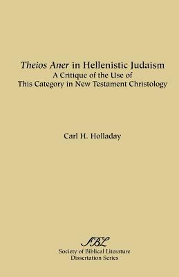 Theios Aner in Hellenistic Judaism: A Critique of the Use of This Category in New Testament Christology by Carl R. Holladay