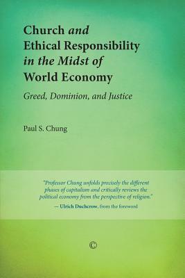 Church and Ethical Responsibility in the Midst of World Economy: Greed, Dominion, and Justice by Paul S. Chung