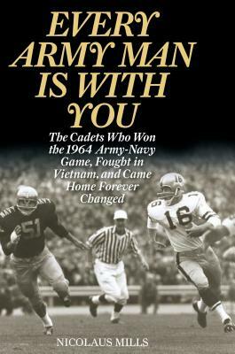 Every Army Man Is with You: The Cadets Who Won the 1964 Army-Navy Game, Fought in Vietnam, and Came Home Forever Changed by Nicolaus Mills