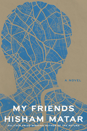 My Friends: A Novel by Hisham Matar