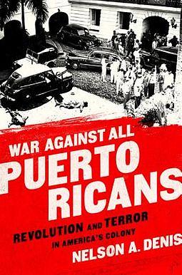 War Against All Puerto Ricans: Revolution and Terror in America's Colony by Nelson A. Denis