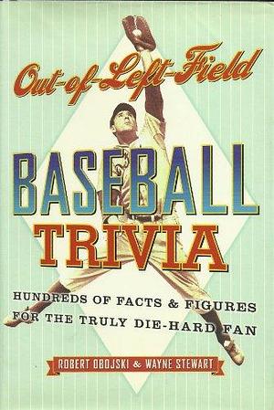 Out-of-left Field Baseball Trivia: Hundreds of Facts &amp; Figures for the Truly Die-hard Fan by Robert Obojski, Wayne Stewart
