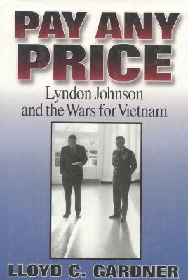 Pay Any Price: Lyndon Johnson and the Wars for Vietnam by Lloyd C. Gardner