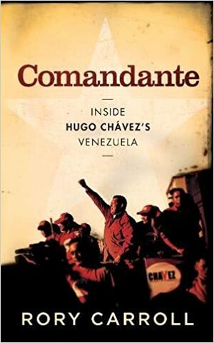 Comandante: Inside the Revolutionary Court of Hugo Chavez. Rory Carroll by Rory Carroll