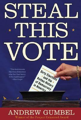 Steal This Vote: Dirty Elections and the Rotten History of Democracy in America by Andrew Gumbel
