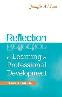 Reflection in Learning and Professional Development: Theory and Practice by Jennifer A. Moon