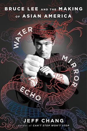 Water Mirror Echo: Bruce Lee and the Making of Asian America by Jeff Chang