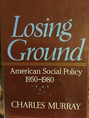 Losing Ground: American Social Policy, 1950-1980 by Charles Murray