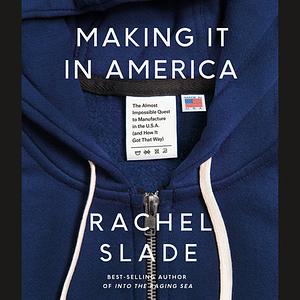 Making It in America: The Almost Impossible Quest to Manufacture in the U.S.A. (And How It Got That Way) by Rachel Slade