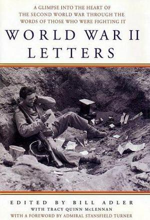 World War II Letters: A Glimpse Into the Heart of the Second World War Through the Eyes of Those Who Were Fighting It by Bill Adler, Tracy Quinn McLennan