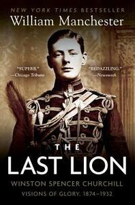 The Last Lion: Winston Spencer Churchill: Visions of Glory 1874-1932 by William Manchester