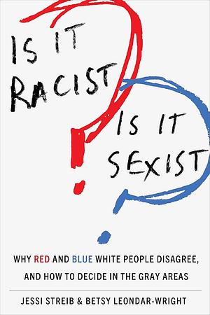 Is It Racist? Is It Sexist?: Why Red and Blue White People Disagree, and How to Decide in the Gray Areas by Betsy Leondar-Wright, Jessi Streib