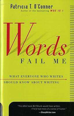 Words Fail Me: What Everyone Who Writes Should Know about Writing by Patricia T. O'Conner