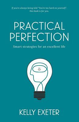 Practical Perfection: Smart strategies for an excellent life by Kelly Exeter