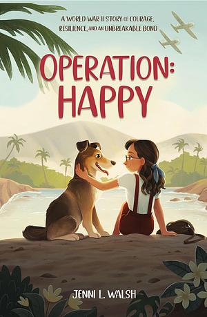 Operation: Happy: A World War II Story of Courage, Resilience, and an Unbreakable Bond by Jenni L. Walsh, Jenni L. Walsh
