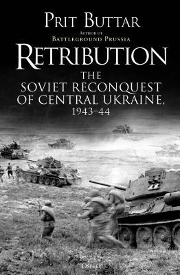 Retribution: The Soviet Reconquest of Central Ukraine, 1943 by Prit Buttar