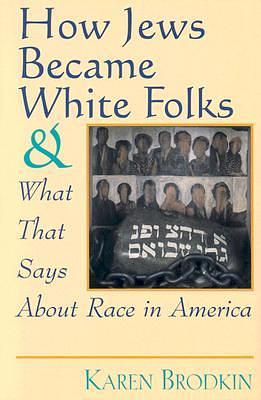 How Jews Became White Folks and What That Says About Race in America by Karen Brodkin Sacks