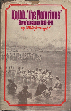 Knibb "the Notorious": Slaves' Missionary, 1803-1845 by Philip Wright