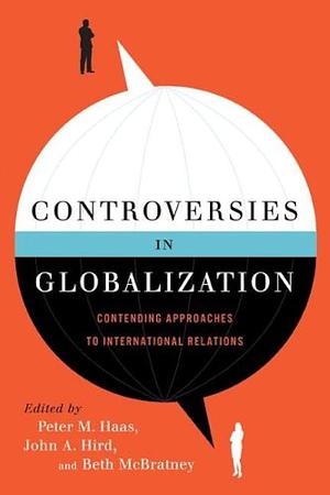 Controversies in Globalization: Contending Approaches to International Relations by Peter M. Haas, John A. Hird, Beth McBratney