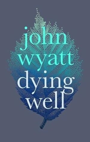 Dying Well by John Wyatt