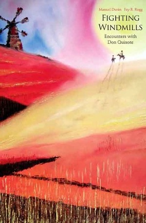 Fighting Windmills: Encounters with Don Quixote by Fay R. Rogg, Manuel Duran, Manuel Durán