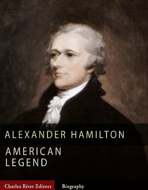 American Legends: The Life of Alexander Hamilton by Charles River Editors