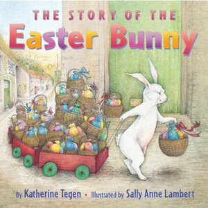 The Story of the Easter Bunny by Sally Anne Lambert, Katherine Tegen