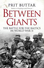 Between Giants: The Battle for the Baltics in World War II by Prit Buttar