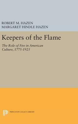 Keepers of the Flame: The Role of Fire in American Culture, 1775-1925 by Margaret Hindle Hazen, Robert M. Hazen