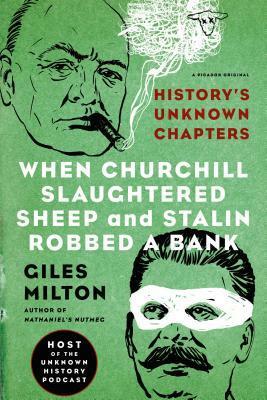 When Churchill Slaughtered Sheep and Stalin Robbed a Bank: History's Unknown Chapters by Giles Milton