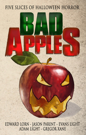 Bad Apples: Five Slices of Halloween Horror by Evans Light, Gregor Xane, Edward Lorn, Jason Parent, Adam Light