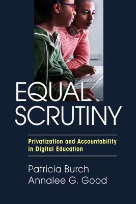 Equal Scrutiny: Privatization and Accountability in Digital Education by Patricia Burch, Annalee G. Good