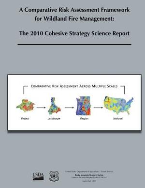 A Comparative Risk Assessment Framework for Wildland Fire Management: The 2010 Cohesive Strategy Science Report by Forest Service