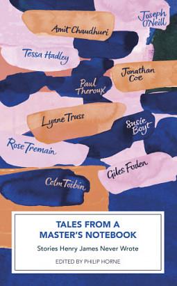 Tales from a Master's Notebook: Stories Henry James Never Wrote by Rose Tremain, Tessa Hadley, Lynne Truss, Giles Foden, Joseph O'Neill, Susie Boyt, Colm Tóibín, Philip Horne, Jonathan Coe, Amit Chaudhuri, Paul Theroux