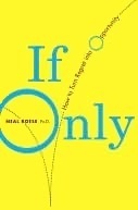 If Only: How to Turn Regret Into Opportunity by Neal Roese