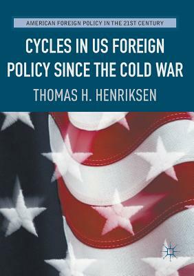 Cycles in Us Foreign Policy Since the Cold War by Thomas H. Henriksen