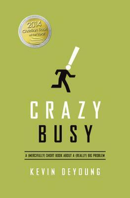 Crazy Busy: A (Mercifully) Short Book about a (Really) Big Problem by Kevin DeYoung